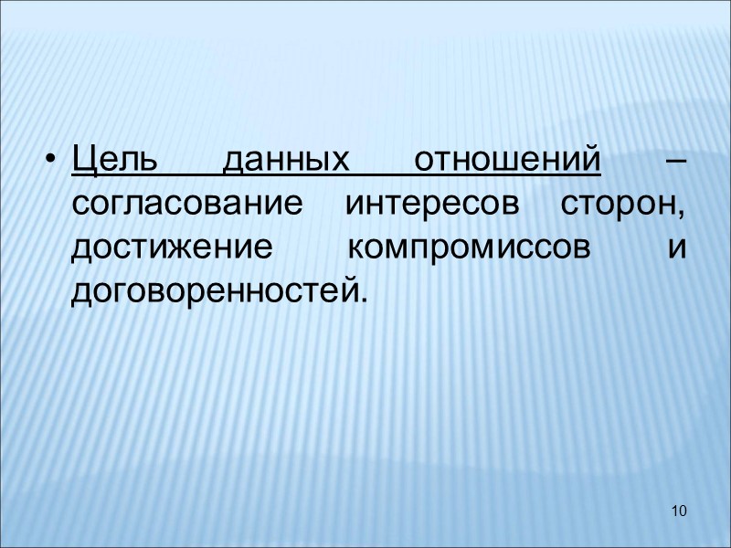 10 Цель данных отношений – согласование интересов сторон, достижение компромиссов и договоренностей.